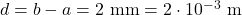  d = b - a = 2 \ \text{mm} = 2 \cdot 10^{-3} \ \text{m} 