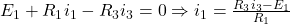  E_1 + R_1 i_1 - R_3 i_3 = 0 \Rightarrow i_1 = \frac{R_3 i_3 - E_1}{R_1} 