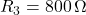  R_3 = 800\,\Omega 