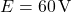 E = 60\,\text{V}