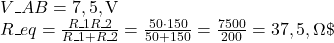  V\_{AB} = 7,5,\text{V} \\ R\_{eq} = \frac{R\_1 R\_2}{R\_1 + R\_2} = \frac{50 \cdot 150}{50 + 150} = \frac{7500}{200} = 37,5,\Omega \