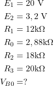  \[ \begin{aligned} E_1 &= 20 \text{ V} \\ E_2 &= 3,2 \text{ V} \\ R_1 &= 12 \text{k}\Omega \\ R_0 &= 2,88 \text{k}\Omega \\ R_2 &= 18 \text{k}\Omega \\ R_3 &= 20 \text{k}\Omega \\ V_{B0} &= ? \end{aligned} \] 