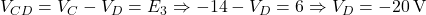  V_{CD} = V_C - V_D = E_3 \Rightarrow -14 - V_D = 6 \Rightarrow V_D = -20\,\text{V} 