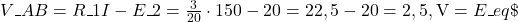  V\_{AB} = R\_1 I - E\_2 = \frac{3}{20} \cdot 150 - 20 = 22,5 - 20 = 2,5,\text{V} = E\_{eq} \