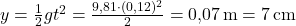  y = \frac{1}{2} g t^2 = \frac{9{,}81 \cdot (0{,}12)^2}{2} = 0{,}07 \, \text{m} = 7 \, \text{cm} 