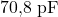  70{,}8 \ \text{pF} 