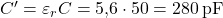  C' = \varepsilon_r C = 5{,}6 \cdot 50 = 280 \, \text{pF} 