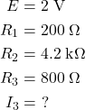  \begin{aligned} E &= 2\;\text{V} \\ R_1 &= 200\;\Omega \\ R_2 &= 4.2\;\text{k}\Omega \\ R_3 &= 800\;\Omega \\ I_3 &=\ ? \end{aligned} 