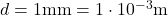  d = 1 \text{mm} = 1 \cdot 10^{-3} \text{m} 