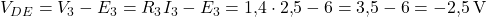  V_{DE} = V_3 - E_3 = R_3 I_3 - E_3 = 1{,}4 \cdot 2{,}5 - 6 = 3{,}5 - 6 = -2{,}5\,\text{V} 