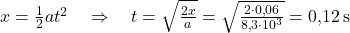  x = \frac{1}{2} a t^2 \quad \Rightarrow \quad t = \sqrt{\frac{2x}{a}} = \sqrt{\frac{2 \cdot 0{,}06}{8{,}3 \cdot 10^3}} = 0{,}12 \, \text{s} 
