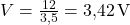  V = \frac{12}{3{,}5} = 3{,}42 \, \text{V} 