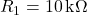  R_1 = 10\,\text{k}\Omega 