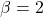 \( \beta = 2 \)