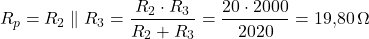  \[ R_p = R_2 \parallel R_3 = \frac{R_2 \cdot R_3}{R_2 + R_3} = \frac{20 \cdot 2000}{2020} = 19{,}80\,\Omega \] 