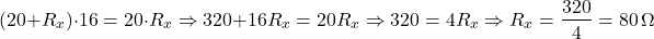 \[ (20 + R_x) \cdot 16 = 20 \cdot R_x \Rightarrow 320 + 16R_x = 20R_x \Rightarrow 320 = 4R_x \Rightarrow R_x = \frac{320}{4} = 80\,\Omega \] 