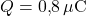 Q = 0{,}8 \, \mu \text{C} 