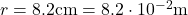  r = 8.2  \text{cm} = 8.2 \cdot 10^{-2}  \text{m} 