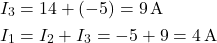  \begin{aligned} I_3 &= 14 + (-5) = 9\,\text{A} \\ I_1 &= I_2 + I_3 = -5 + 9 = 4\,\text{A} \end{aligned} 