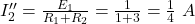  I''_2 = \frac{E_1}{R_1 + R_2} = \frac{1}{1 + 3} = \frac{1}{4}\ A 