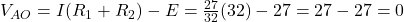  V_{AO} = I(R_1 + R_2) - E = \frac{27}{32}(32) - 27 = 27 - 27 = 0 