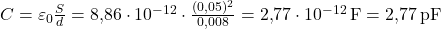  C = \varepsilon_0 \frac{S}{d} = 8{,}86 \cdot 10^{-12} \cdot \frac{(0{,}05)^2}{0{,}008} = 2{,}77 \cdot 10^{-12} \, \text{F} = 2{,}77 \, \text{pF} 