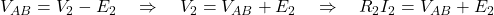 V_{AB} = V_2 - E_2 \quad \Rightarrow \quad V_2 = V_{AB} + E_2 \quad \Rightarrow \quad R_2 I_2 = V_{AB} + E_2 