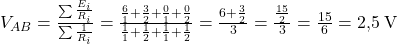  V_{AB} = \frac{\sum \frac{E_i}{R_i}}{\sum \frac{1}{R_i}} = \frac{\frac{6}{1} + \frac{3}{2} + \frac{0}{1} + \frac{0}{2}}{\frac{1}{1} + \frac{1}{2} + \frac{1}{1} + \frac{1}{2}} = \frac{6 + \frac{3}{2}}{3} = \frac{\frac{15}{2}}{3} = \frac{15}{6} = 2{,}5\;\text{V} 