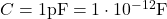  C = 1  \text{pF} = 1 \cdot 10^{-12}  \text{F} 