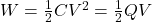  W = \frac{1}{2} C V^2 = \frac{1}{2} Q V 