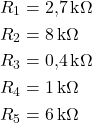  \begin{aligned} R_1 &= 2{,}7\,\text{k}\Omega \\ R_2 &= 8\,\text{k}\Omega \\ R_3 &= 0{,}4\,\text{k}\Omega \\ R_4 &= 1\,\text{k}\Omega \\ R_5 &= 6\,\text{k}\Omega \end{aligned} 