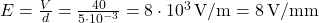  E = \frac{V}{d} = \frac{40}{5 \cdot 10^{-3}} = 8 \cdot 10^3 \, \text{V/m} = 8 \, \text{V/mm} 