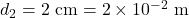  d_2 = 2 \ \text{cm} = 2 \times 10^{-2} \ \text{m} 